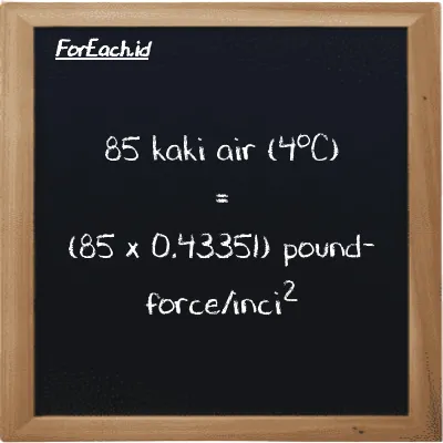 Cara konversi kaki air (4<sup>o</sup>C) ke pound-force/inci<sup>2</sup> (ftH2O ke lbf/in<sup>2</sup>): 85 kaki air (4<sup>o</sup>C) (ftH2O) setara dengan 85 dikalikan dengan 0.43351 pound-force/inci<sup>2</sup> (lbf/in<sup>2</sup>)
